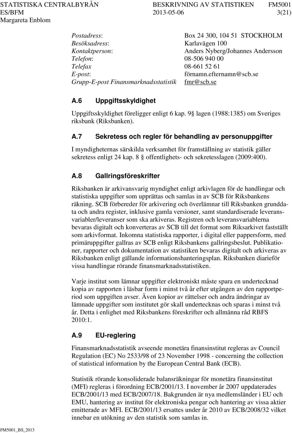 6 Uppgiftsskyldighet Uppgiftsskyldighet föreligger enligt 6 kap. 9 lagen (1988:1385) om Sveriges riksbank (Riksbanken). A.