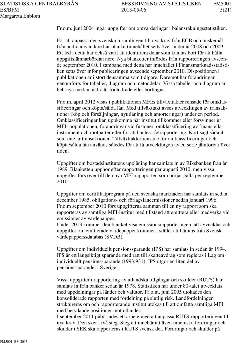 Ett led i detta har också varit att identifiera delar som kan tas bort för att hålla uppgiftslämnarbördan nere. Nya blanketter infördes från rapporteringen avseende september 2010.