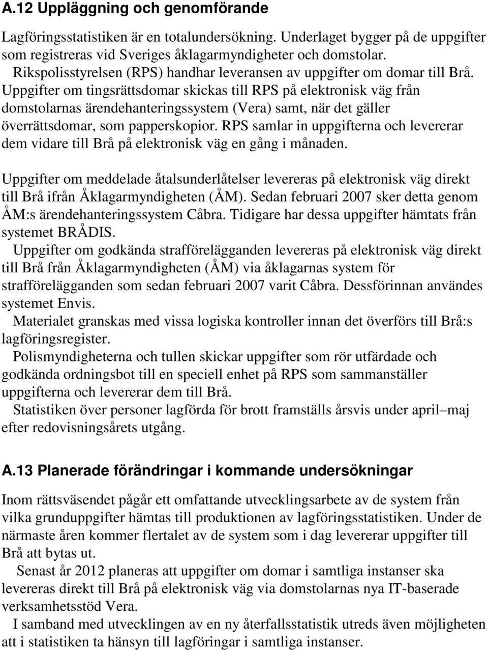 Uppgifter om tingsrättsdomar skickas till RPS på elektronisk väg från domstolarnas ärendehanteringssystem (Vera) samt, när det gäller överrättsdomar, som papperskopior.