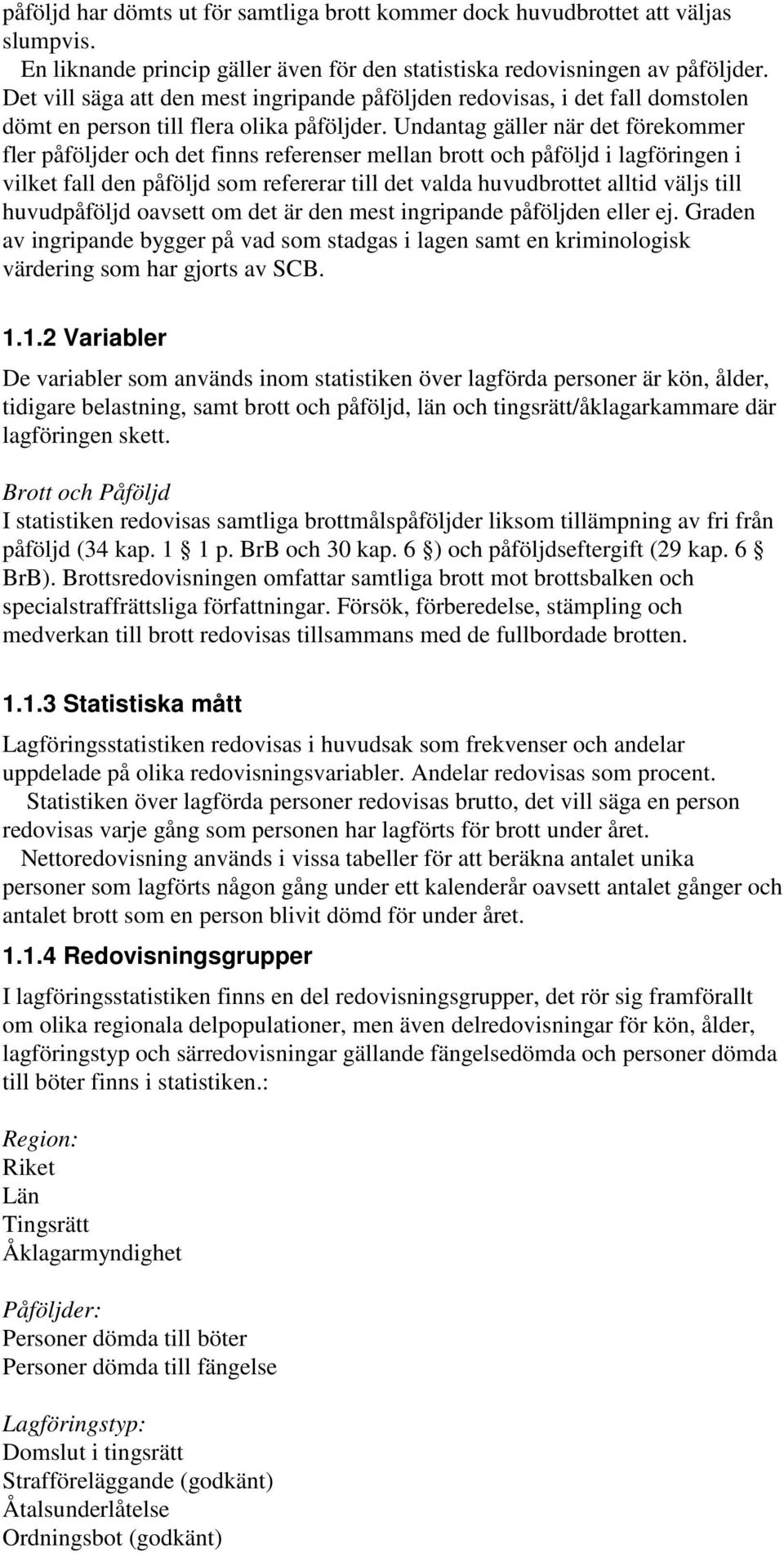 Undantag gäller när det förekommer fler påföljder och det finns referenser mellan brott och påföljd i lagföringen i vilket fall den påföljd som refererar till det valda huvudbrottet alltid väljs till