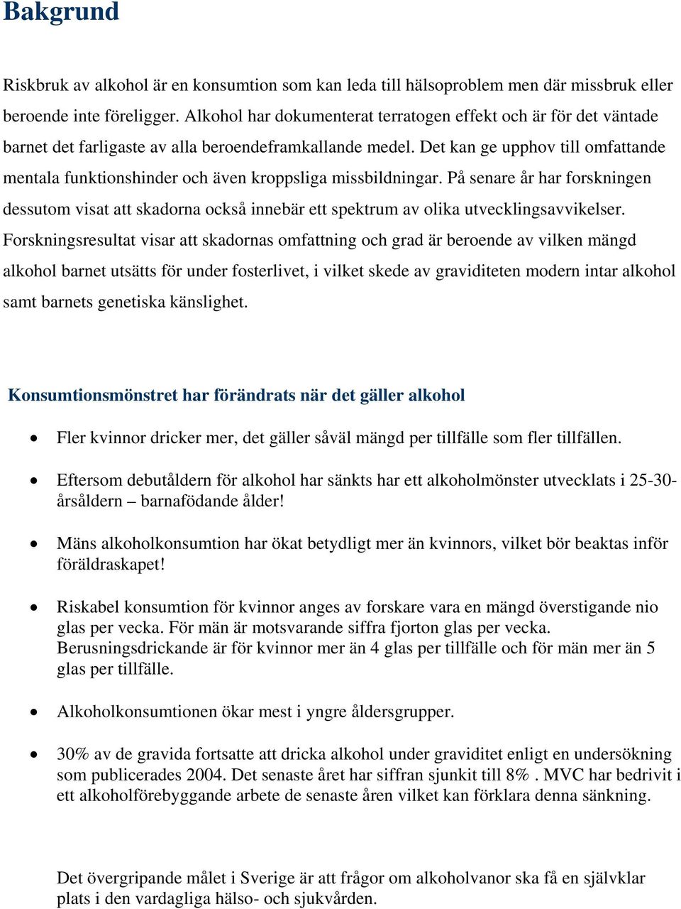 Det kan ge upphov till omfattande mentala funktionshinder och även kroppsliga missbildningar.