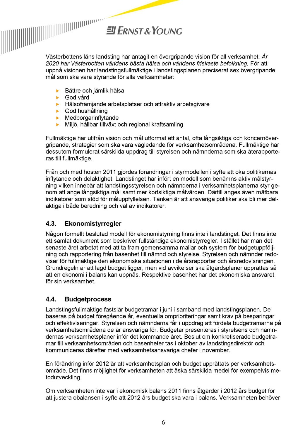 arbetsplatser och attraktiv arbetsgivare God hushållning Medborgarinflytande Miljö, hållbar tillväxt och regional kraftsamling Fullmäktige har utifrån vision och mål utformat ett antal, ofta