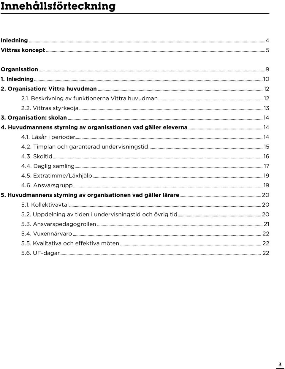 Skoltid 16 4.4. Daglig samling 17 4.5. Extratimme/Läxhjälp 19 4.6. Ansvarsgrupp 19 5. Huvudmannens styrning av organisationen vad gäller lärare 20