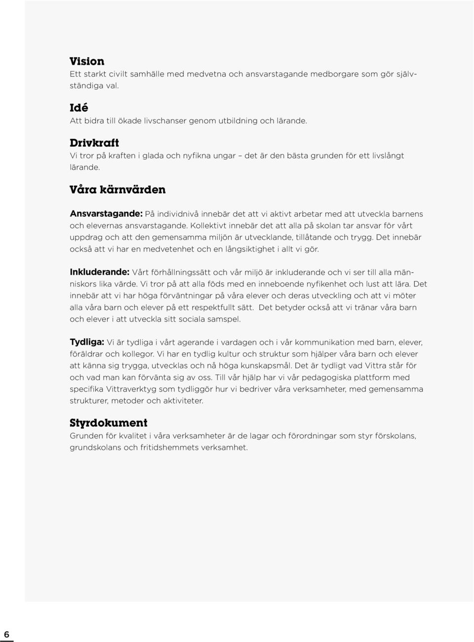 Våra kärnvärden Ansvarstagande: På individnivå innebär det att vi aktivt arbetar med att utveckla barnens och elevernas ansvarstagande.