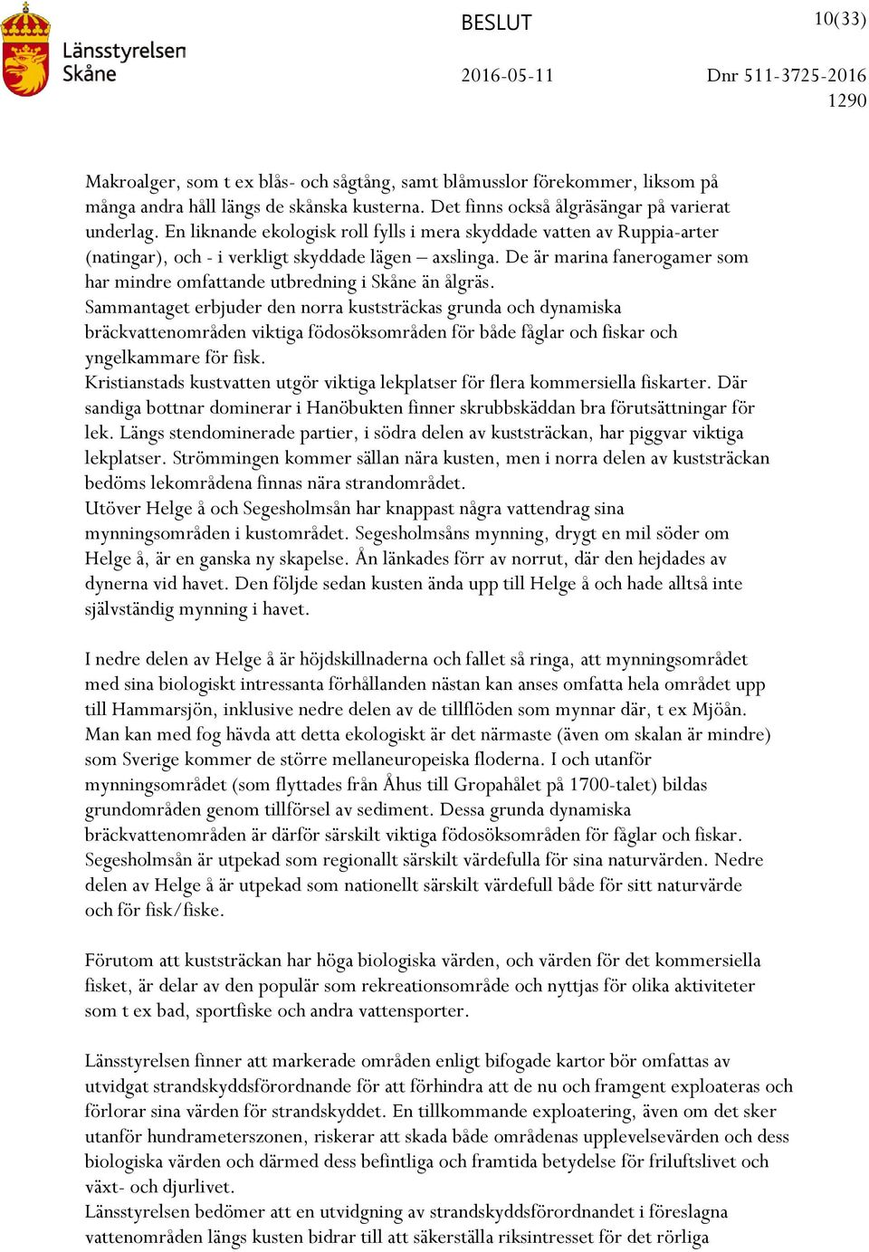 De är marina fanerogamer som har mindre omfattande utbredning i Skåne än ålgräs.