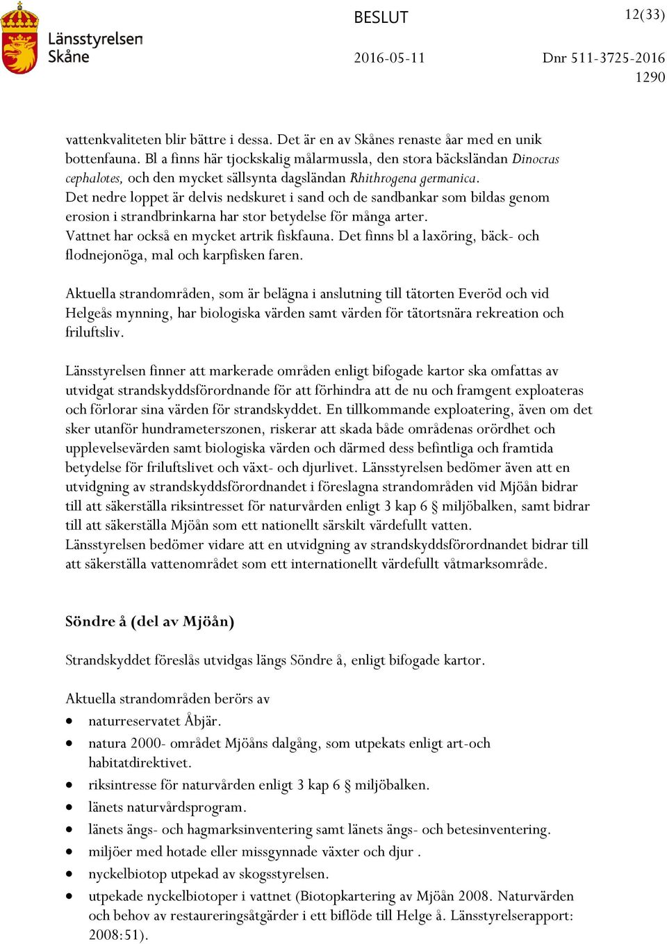 Det nedre loppet är delvis nedskuret i sand och de sandbankar som bildas genom erosion i strandbrinkarna har stor betydelse för många arter. Vattnet har också en mycket artrik fiskfauna.