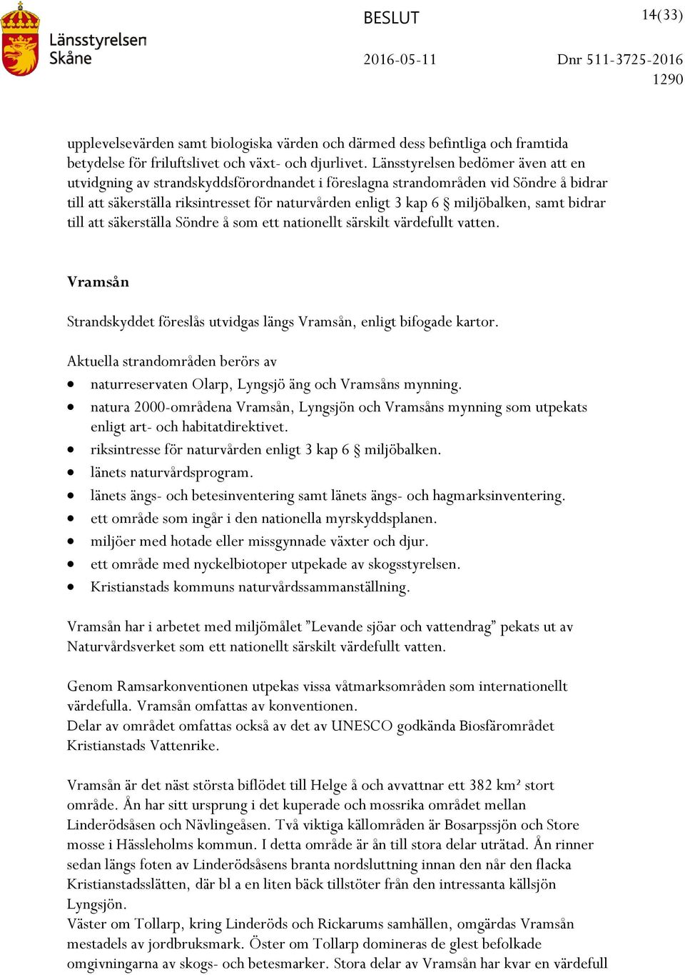 samt bidrar till att säkerställa Söndre å som ett nationellt särskilt värdefullt vatten. Vramsån Strandskyddet föreslås utvidgas längs Vramsån, enligt bifogade kartor.