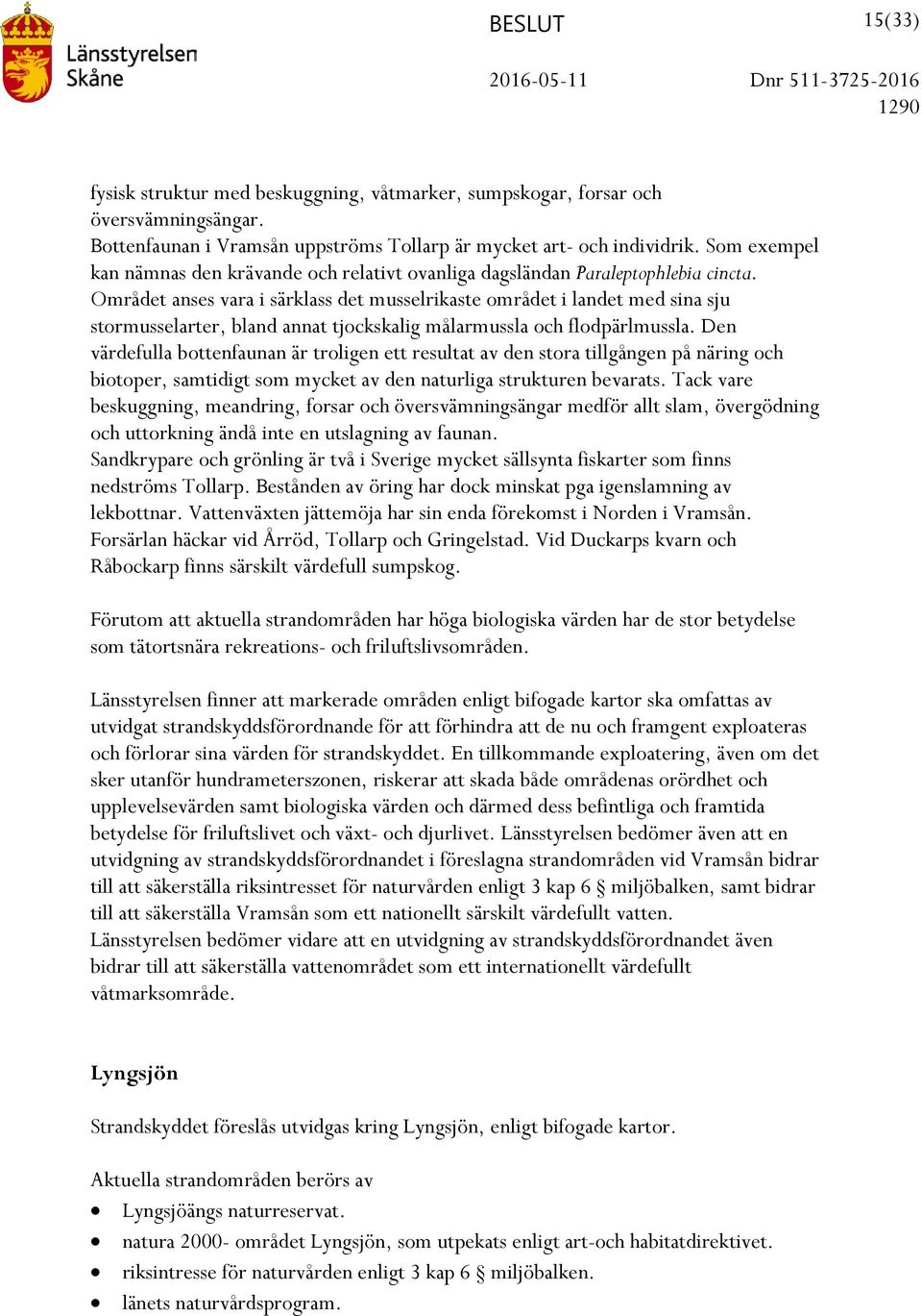 Området anses vara i särklass det musselrikaste området i landet med sina sju stormusselarter, bland annat tjockskalig målarmussla och flodpärlmussla.
