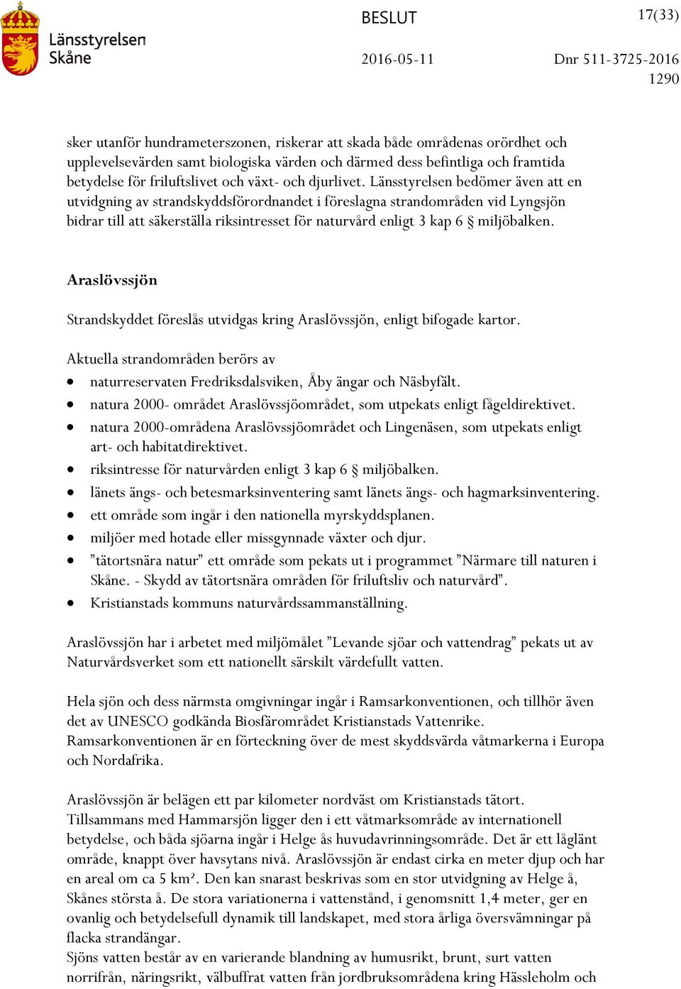 Länsstyrelsen bedömer även att en utvidgning av strandskyddsförordnandet i föreslagna strandområden vid Lyngsjön bidrar till att säkerställa riksintresset för naturvård enligt 3 kap 6 miljöbalken.