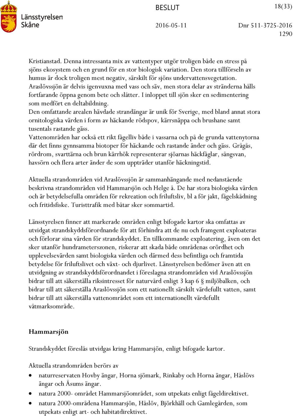 Araslövssjön är delvis igenvuxna med vass och säv, men stora delar av stränderna hålls fortfarande öppna genom bete och slåtter.
