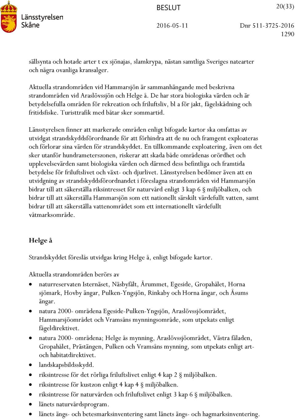 De har stora biologiska värden och är betydelsefulla områden för rekreation och friluftsliv, bl a för jakt, fågelskådning och fritidsfiske. Turisttrafik med båtar sker sommartid.