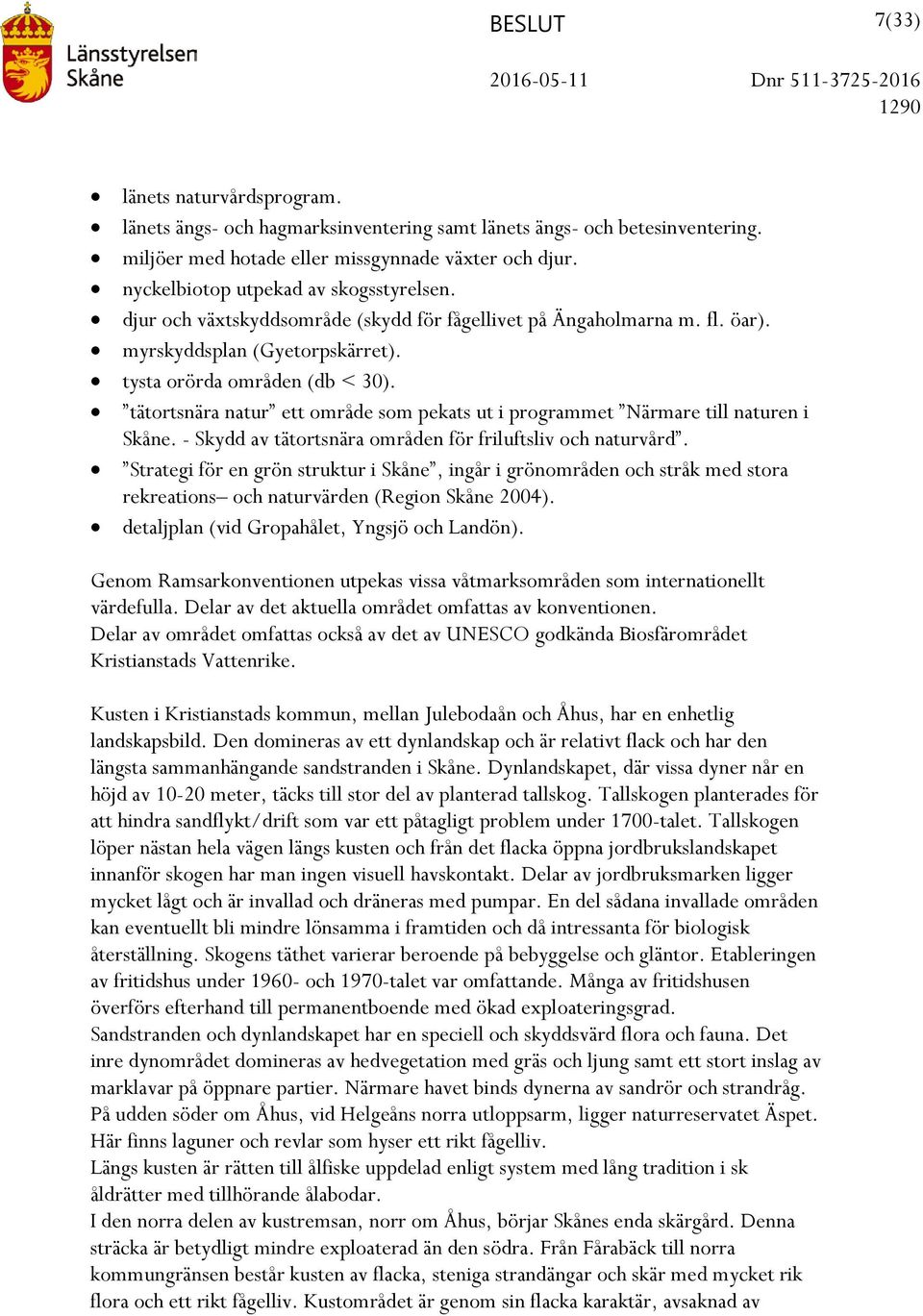 tätortsnära natur ett område som pekats ut i programmet Närmare till naturen i Skåne. - Skydd av tätortsnära områden för friluftsliv och naturvård.