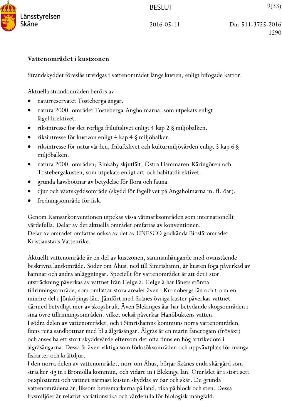 riksintresse för kustzon enligt 4 kap 4 miljöbalken. riksintresse för naturvården, friluftslivet och kulturmiljövården enligt 3 kap 6 miljöbalken.