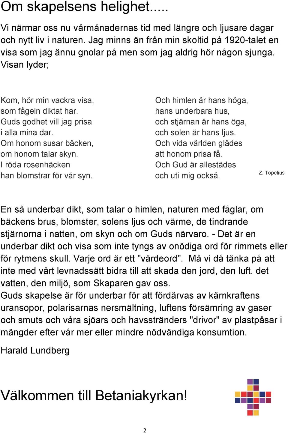 Guds godhet vill jag prisa i alla mina dar. Om honom susar bäcken, om honom talar skyn. I röda rosenhäcken han blomstrar för vår syn.