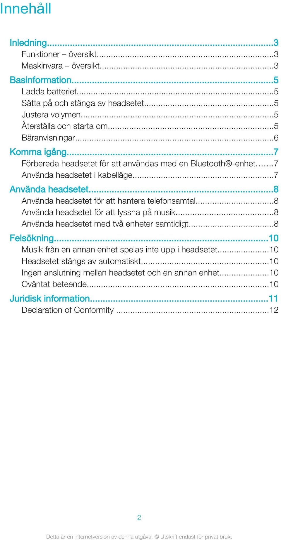 i kabelläge...7 Använda headsetet...8 Använda headsetet för att hantera telefonsamtal...8 Använda headsetet för att lyssna på musik...8 Använda headsetet med två enheter samtidigt.