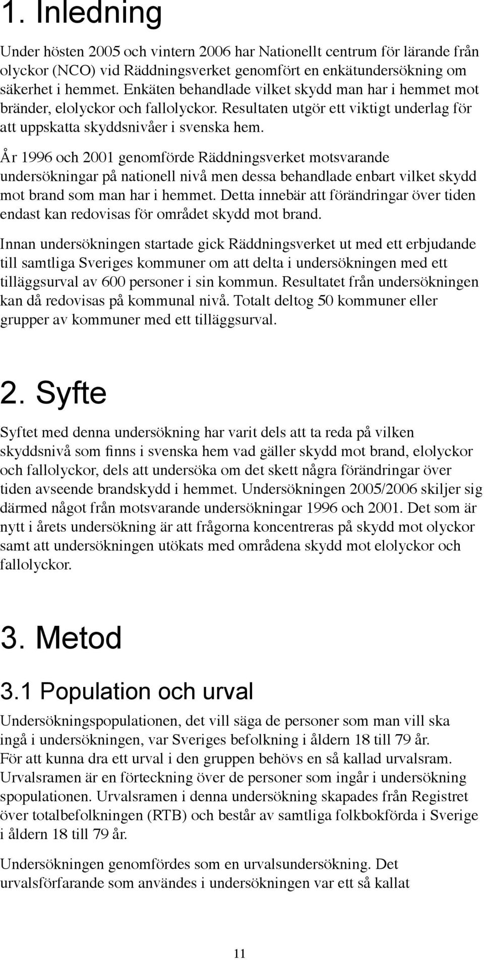 År 1996 och 2001 genomförde Räddningsverket motsvarande undersökningar på nationell nivå men dessa behandlade enbart vilket skydd mot brand som man har i hemmet.