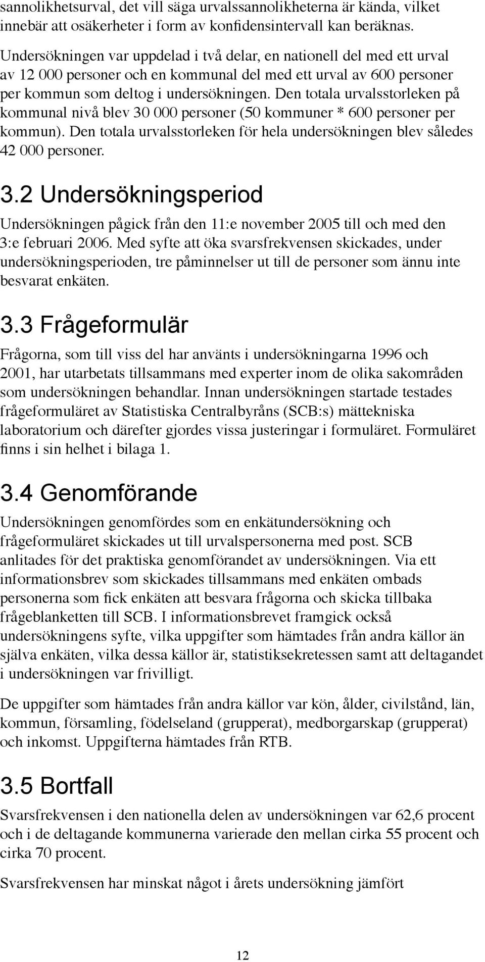 Den totala urvalsstorleken på kommunal nivå blev 30 000 personer (50 kommuner * 600 personer per kommun). Den totala urvalsstorleken för hela undersökningen blev således 42 000 personer. 3.2 Undersökningsperiod Undersökningen pågick från den 11:e november 2005 till och med den 3:e februari 2006.