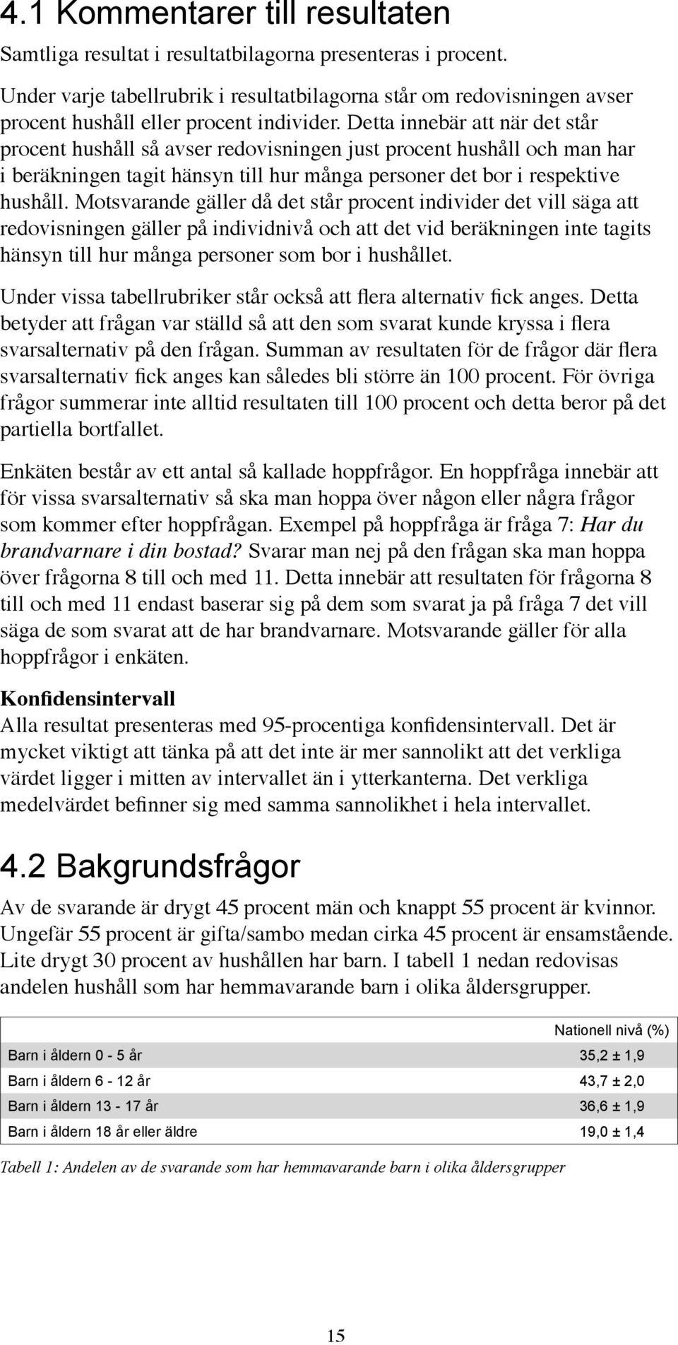 Detta innebär att när det står procent hushåll så avser redovisningen just procent hushåll och man har i beräkningen tagit hänsyn till hur många personer det bor i respektive hushåll.