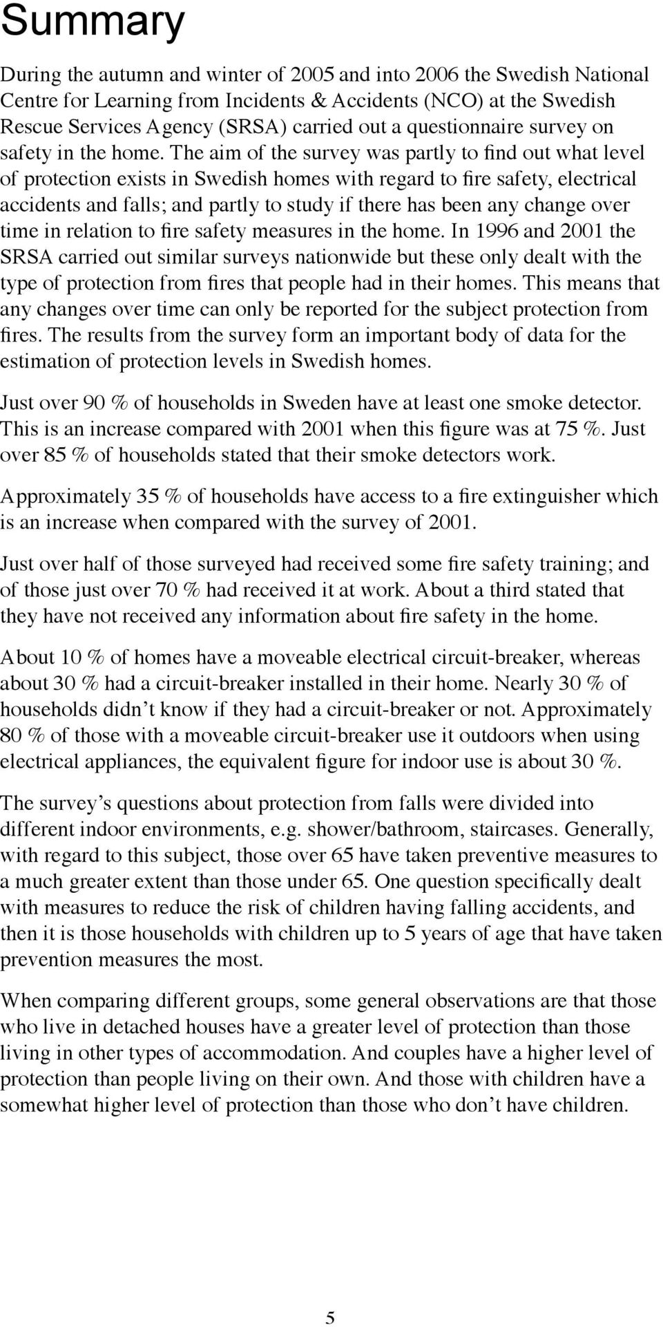 The aim of the survey was partly to find out what level of protection exists in Swedish homes with regard to fire safety, electrical accidents and falls; and partly to study if there has been any