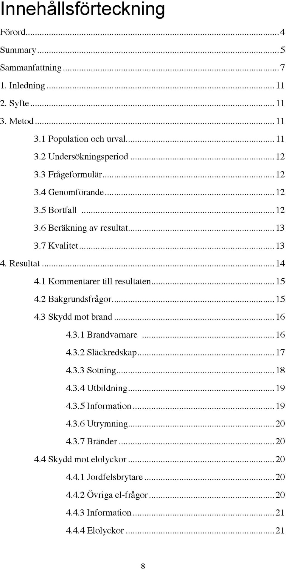 ..15 4.2 Bakgrundsfrågor...15 4.3 Skydd mot brand...16 4.3.1 Brandvarnare...16 4.3.2 Släckredskap...17 4.3.3 Sotning...18 4.3.4 Utbildning...19 4.3.5 Information...19 4.3.6 Utrymning.