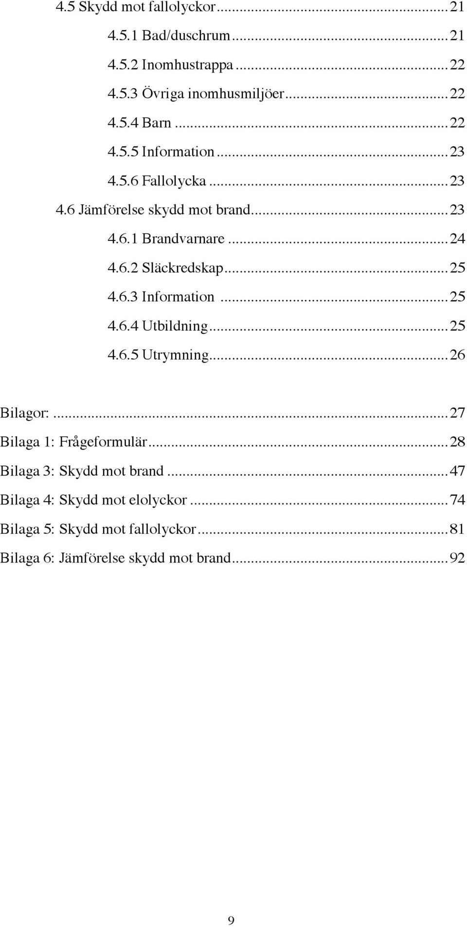 ..25 4.6.4 Utbildning...25 4.6.5 Utrymning...26 Bilagor:...27 Bilaga 1: Frågeformulär...28 Bilaga 3: Skydd mot brand.