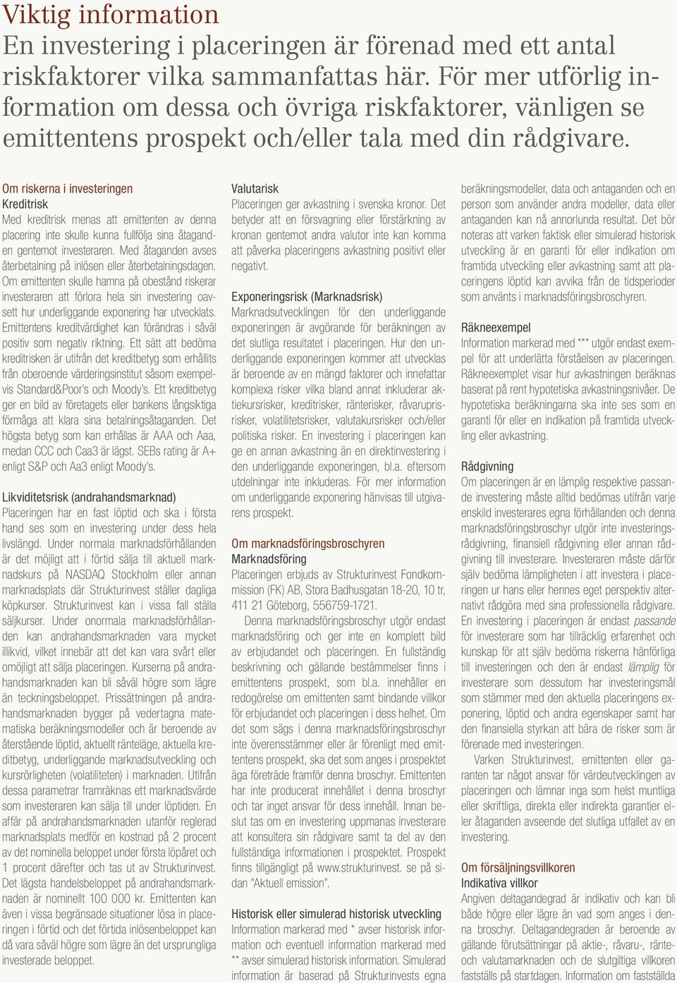 Om riskerna i investeringen Kreditrisk Med kreditrisk menas att emittenten av denna placering inte skulle kunna fullfölja sina åtaganden gentemot investeraren.