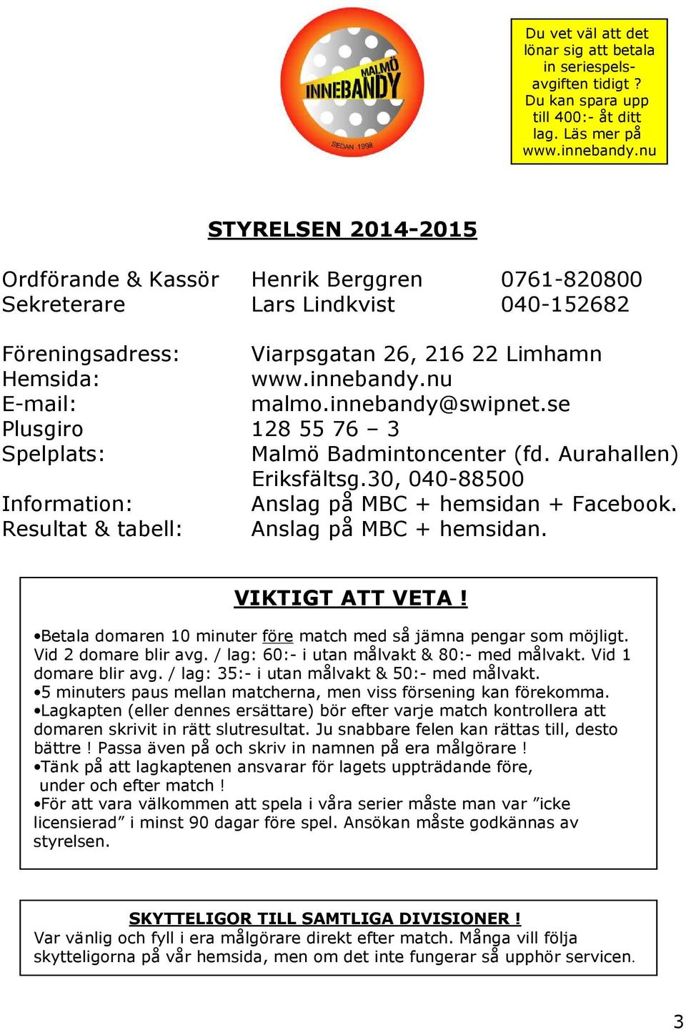 innebandy@swipnet.se Plusgiro 128 55 76 3 Spelplats: Malmö Badmintoncenter (fd. Aurahallen) Eriksfältsg.30, 040-88500 Information: Anslag på MBC + hemsidan + Facebook.