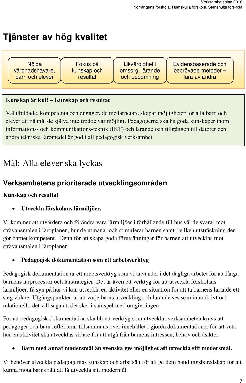 Pedagogerna ska ha goda kunskaper inom informations- och kommunikations-teknik (IKT) och lärande och tillgången till datorer och andra tekniska läromedel är god i all pedagogisk verksamhet Mål: Alla