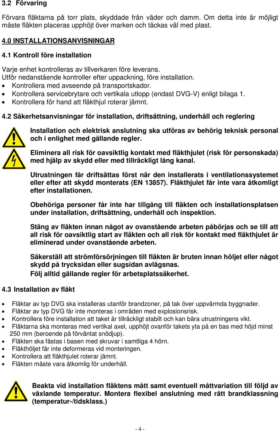 Kontrollera med avseende på transportskador. Kontrollera servicebrytare och vertikala utlopp (endast DVG-V) enligt bilaga 1. Kontrollera för hand att fläkthjul roterar jämnt. 4.