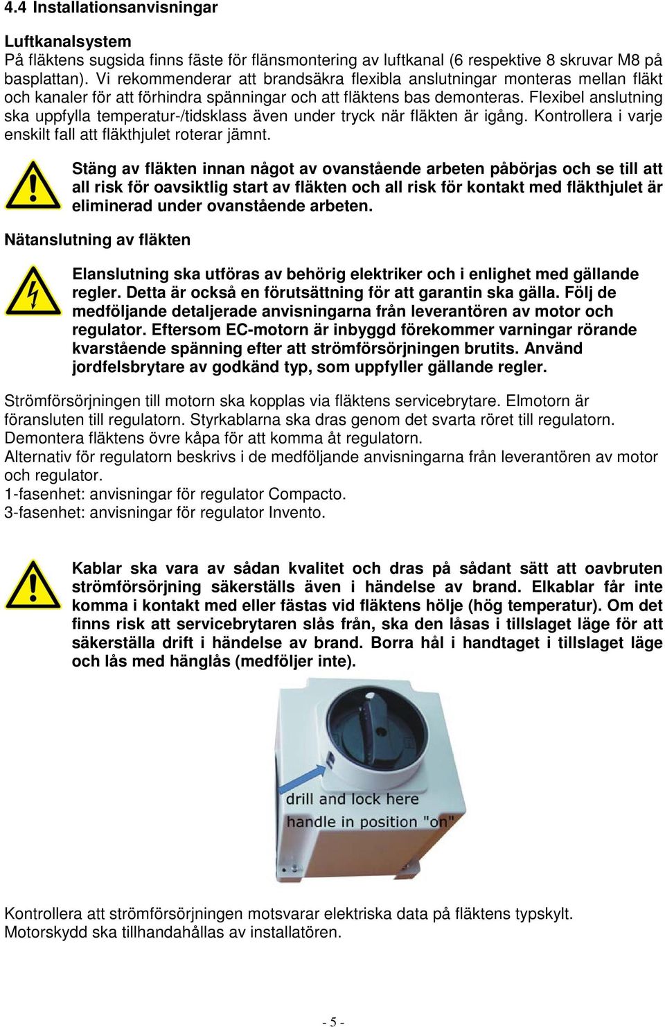 Flexibel anslutning ska uppfylla temperatur-/tidsklass även under tryck när fläkten är igång. Kontrollera i varje enskilt fall att fläkthjulet roterar jämnt.