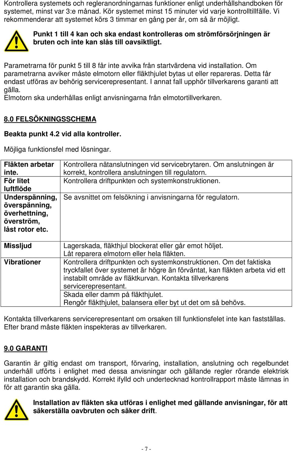 Parametrarna för punkt 5 till 8 får inte avvika från startvärdena vid installation. Om parametrarna avviker måste elmotorn eller fläkthjulet bytas ut eller repareras.