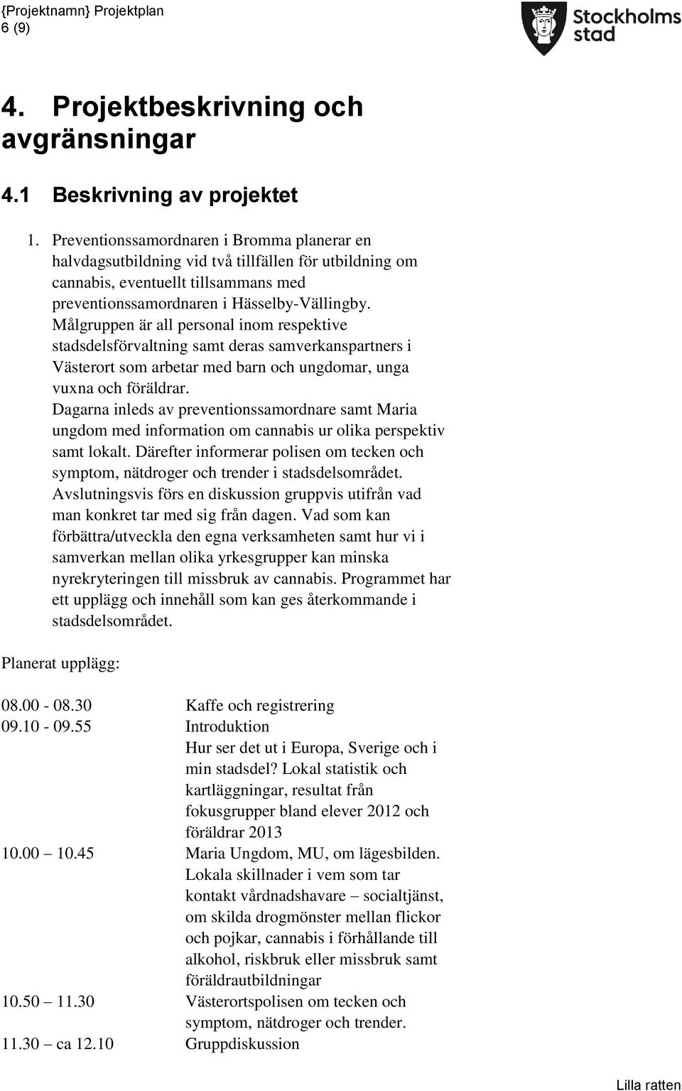 Målgruppen är all personal inom respektive stadsdelsförvaltning samt deras samverkanspartners i Västerort som arbetar med barn och ungdomar, unga vuxna och föräldrar.