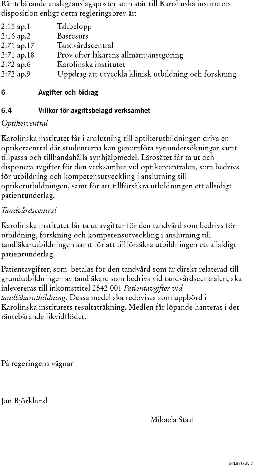 4 Villkor för avgiftsbelagd verksamhet Optikercentral Karolinska institutet får i anslutning till optikerutbildningen driva en optikercentral där studenterna kan genomföra synundersökningar samt