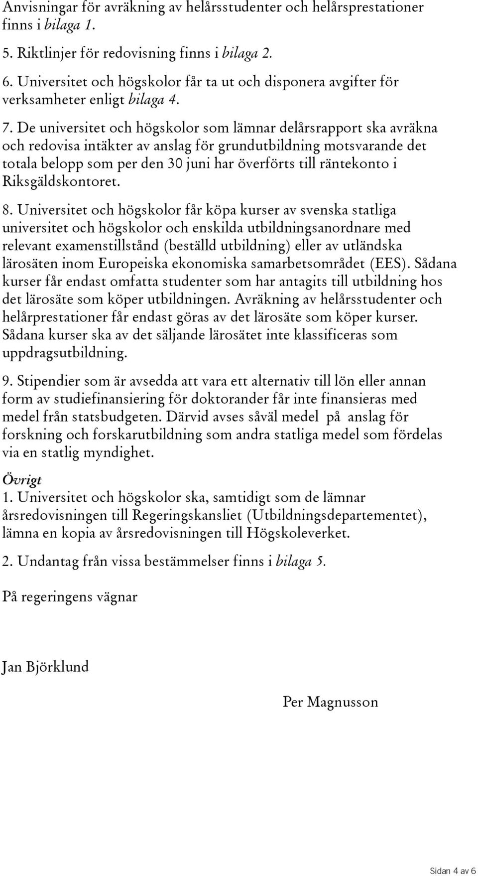 De universitet och högskolor som lämnar delårsrapport ska avräkna och redovisa intäkter av anslag för grundutbildning motsvarande det totalabeloppsomperden30juniharöverförtstillräntekonto i