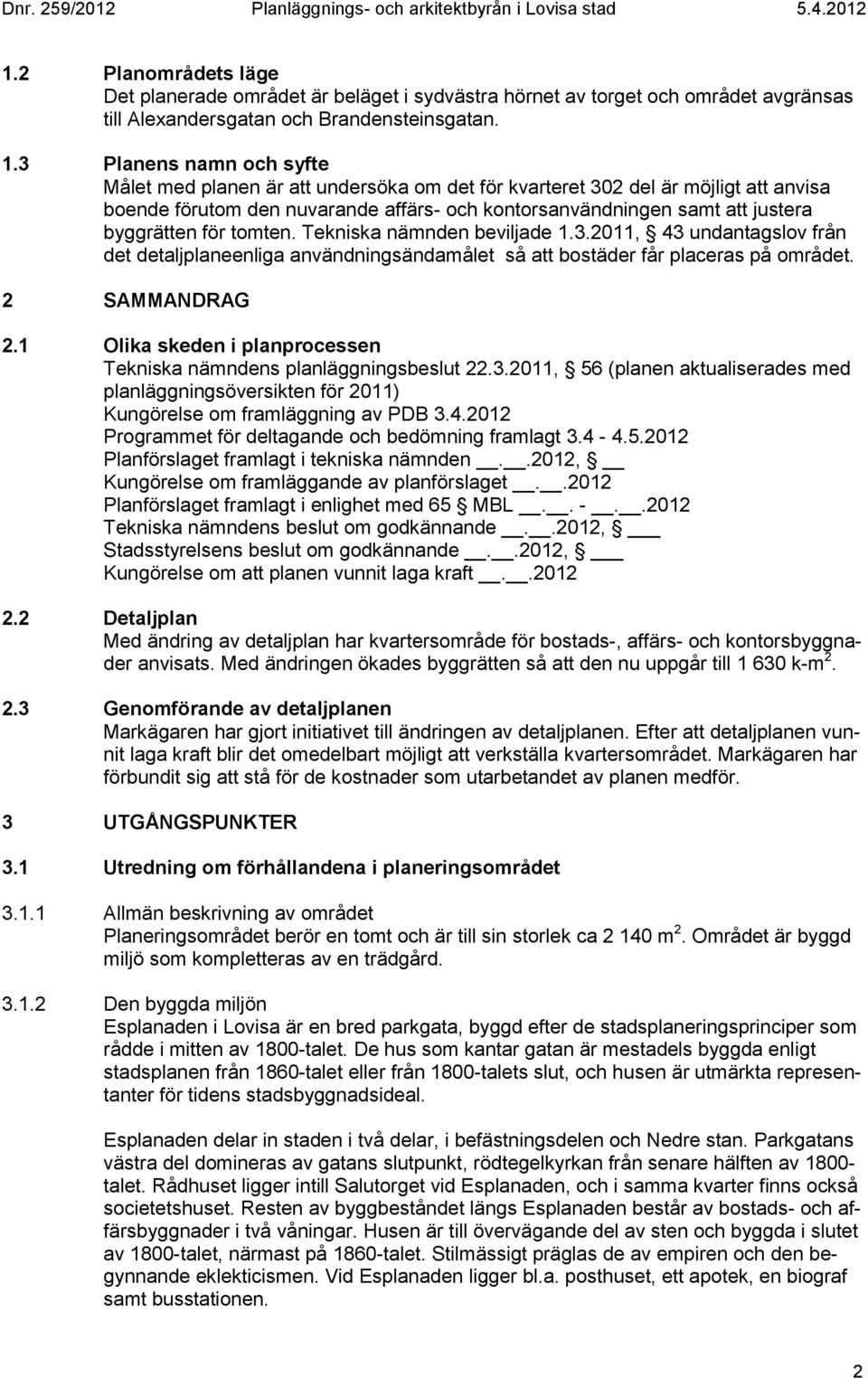 för tomten. Tekniska nämnden beviljade 1.3.2011, 43 undantagslov från det detaljplaneenliga användningsändamålet så att bostäder får placeras på området. 2 SAMMANDRAG 2.