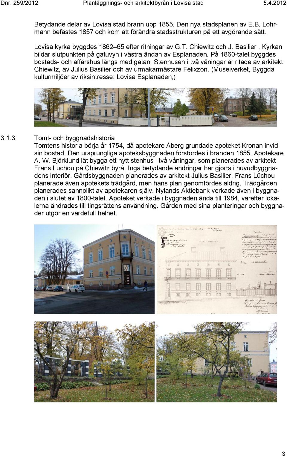 På 1860-talet byggdes bostads- och affärshus längs med gatan. Stenhusen i två våningar är ritade av arkitekt Chiewitz, av Julius Basilier och av urmakarmästare Felixzon.