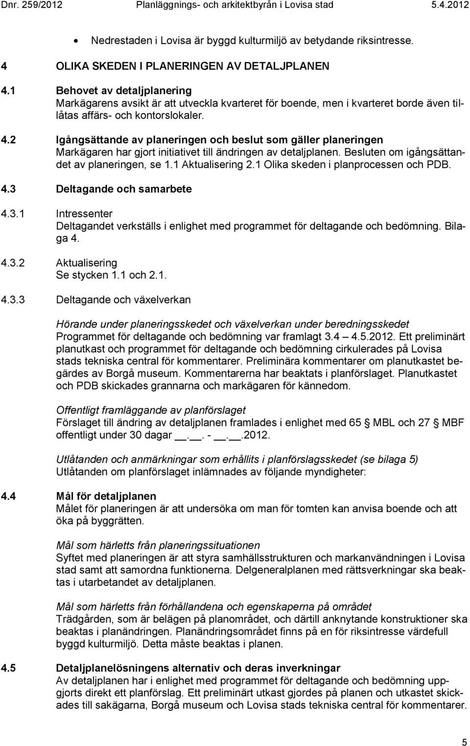 2 Igångsättande av planeringen och beslut som gäller planeringen Markägaren har gjort initiativet till ändringen av detaljplanen. Besluten om igångsättandet av planeringen, se 1.1 Aktualisering 2.