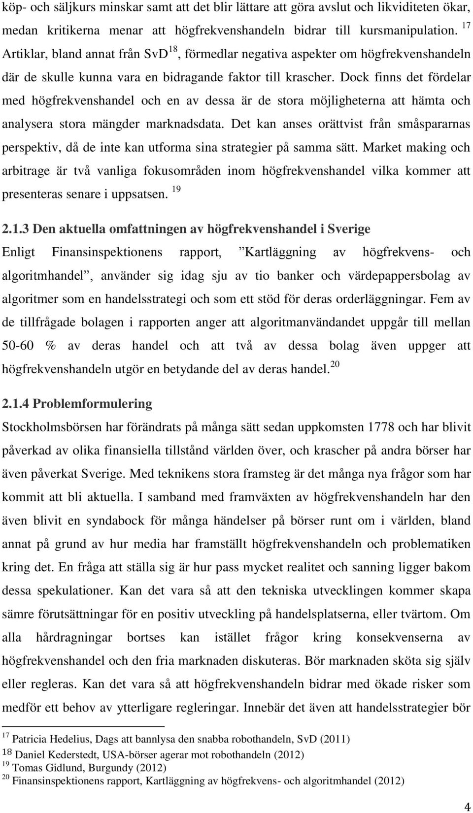 Dock finns det fördelar med högfrekvenshandel och en av dessa är de stora möjligheterna att hämta och analysera stora mängder marknadsdata.