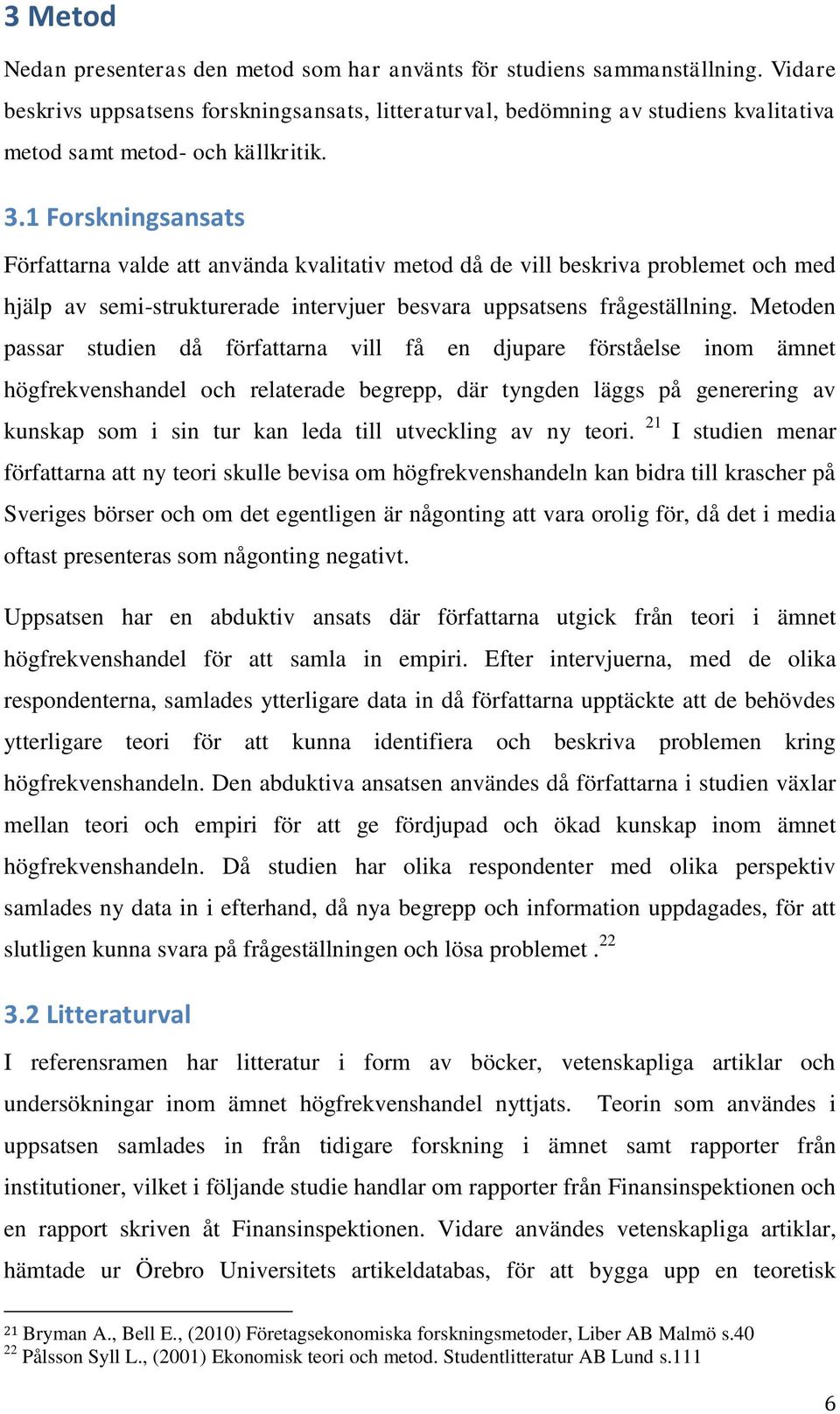 1 Forskningsansats Författarna valde att använda kvalitativ metod då de vill beskriva problemet och med hjälp av semi-strukturerade intervjuer besvara uppsatsens frågeställning.