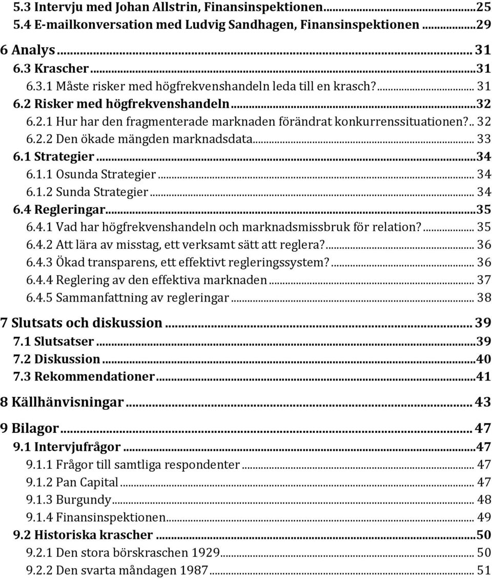 .. 34 6.1.2 Sunda Strategier... 34 6.4 Regleringar...35 6.4.1 Vad har högfrekvenshandeln och marknadsmissbruk för relation?... 35 6.4.2 Att lära av misstag, ett verksamt sätt att reglera?... 36 6.4.3 Ökad transparens, ett effektivt regleringssystem?