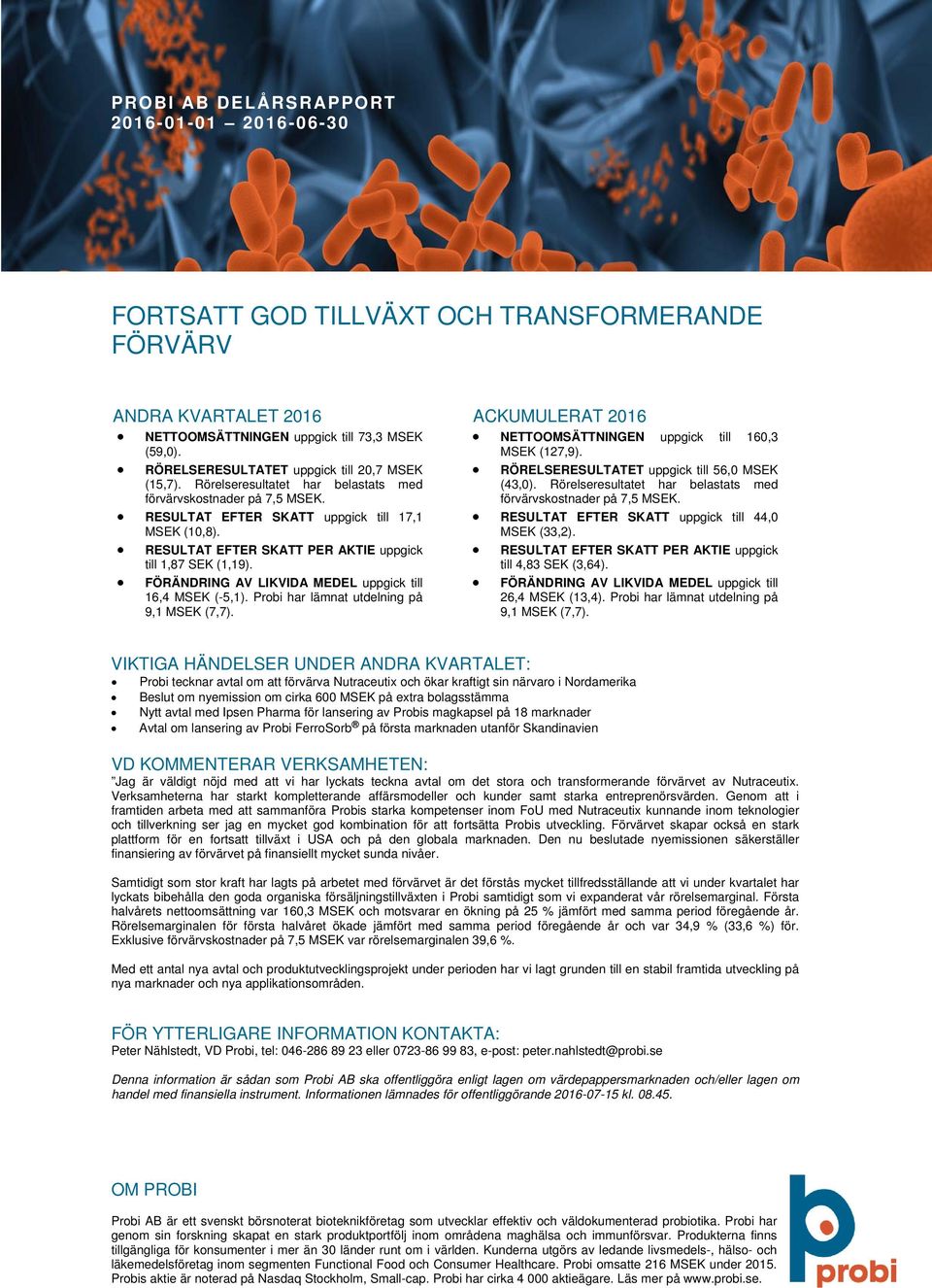 FÖRÄNDRING AV LIKVIDA MEDEL uppgick till 16,4 MSEK (-5,1). Probi har lämnat utdelning på 9,1 MSEK (7,7). ACKUMULERAT NETTOOMSÄTTNINGEN uppgick till 160,3 MSEK (127,9).