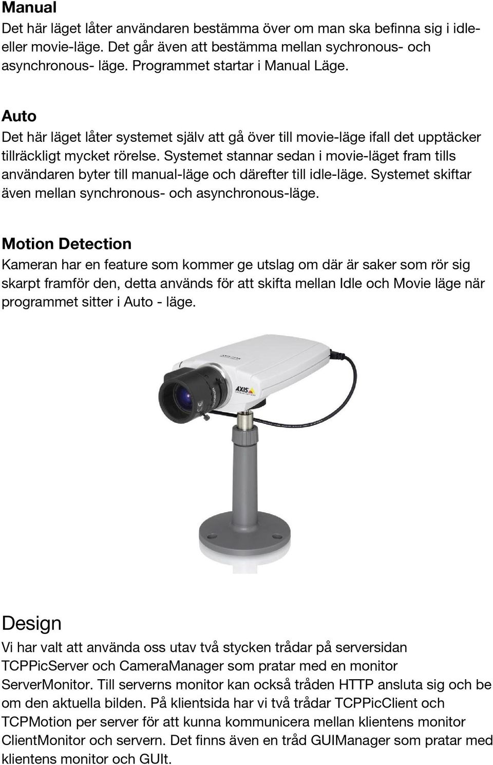 Systemet stannar sedan i movie-läget fram tills användaren byter till manual-läge och därefter till idle-läge. Systemet skiftar även mellan synchronous- och asynchronous-läge.