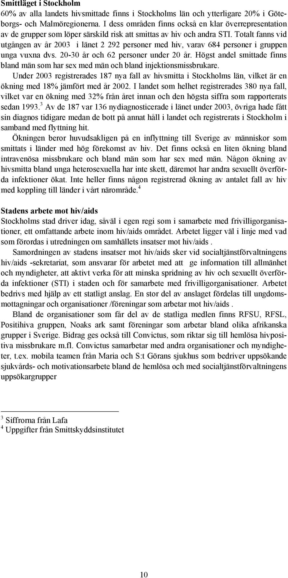 Totalt fanns vid utgången av år 2003 i länet 2 292 personer med hiv, varav 684 personer i gruppen unga vuxna dvs. 20-30 år och 62 personer under 20 år.