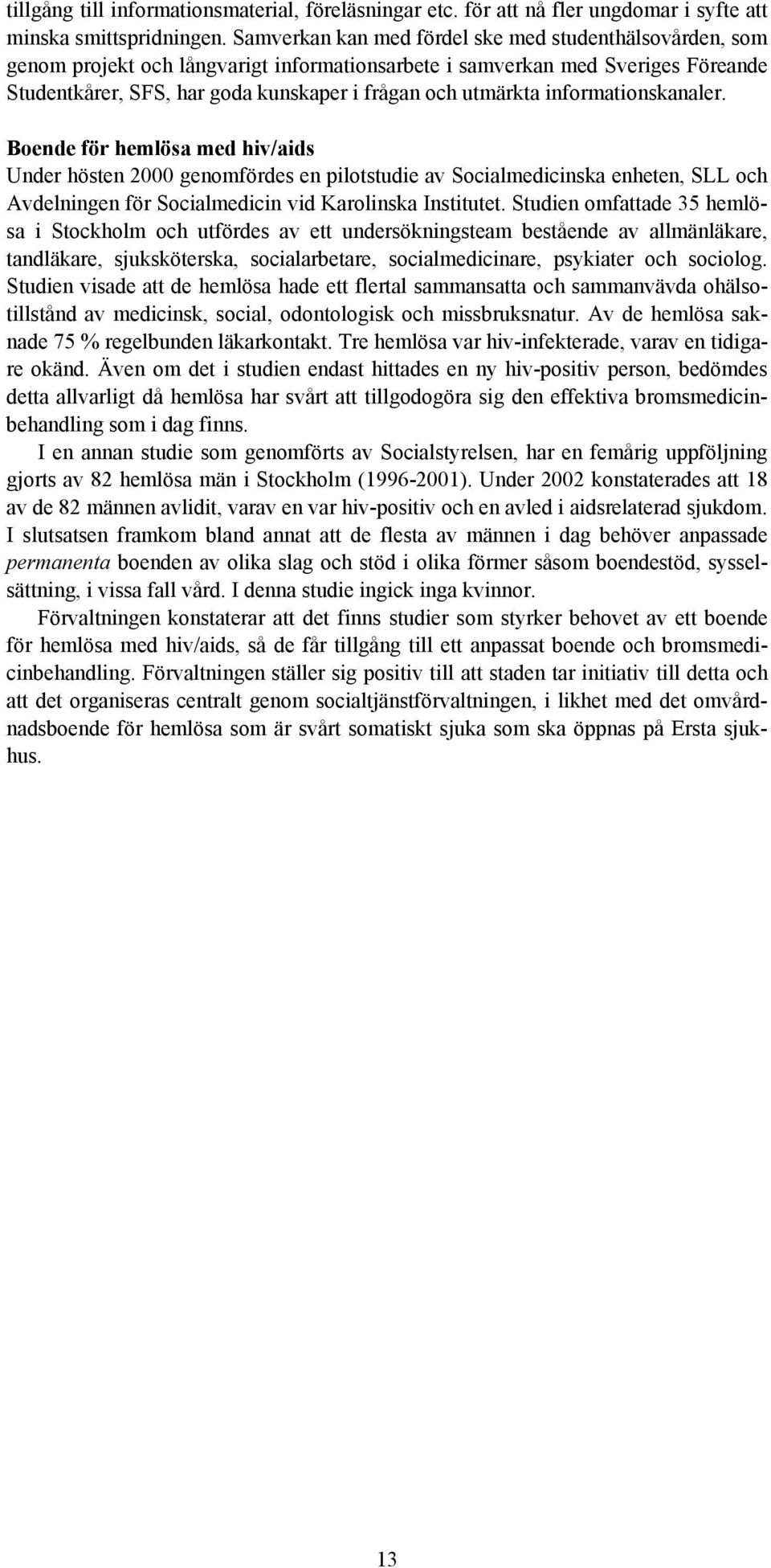 informationskanaler. Boende för hemlösa med hiv/aids Under hösten 2000 genomfördes en pilotstudie av Socialmedicinska enheten, SLL och Avdelningen för Socialmedicin vid Karolinska Institutet.