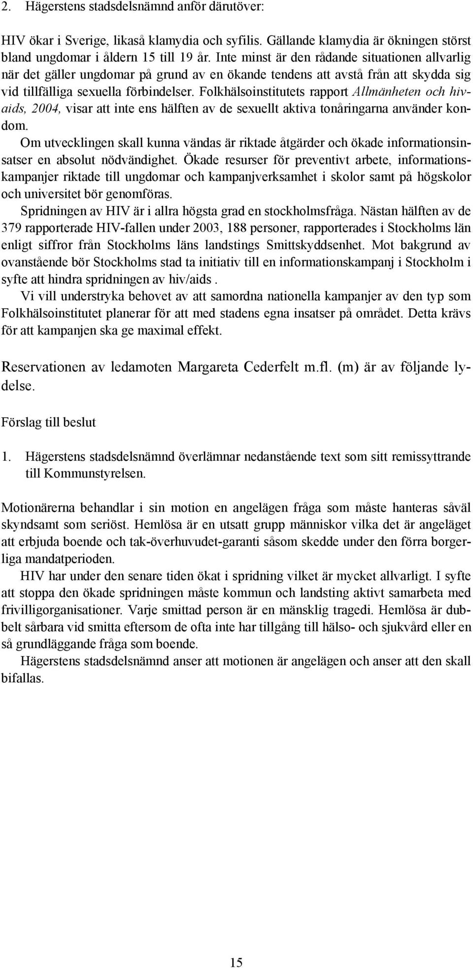 Folkhälsoinstitutets rapport Allmänheten och hivaids, 2004, visar att inte ens hälften av de sexuellt aktiva tonåringarna använder kondom.