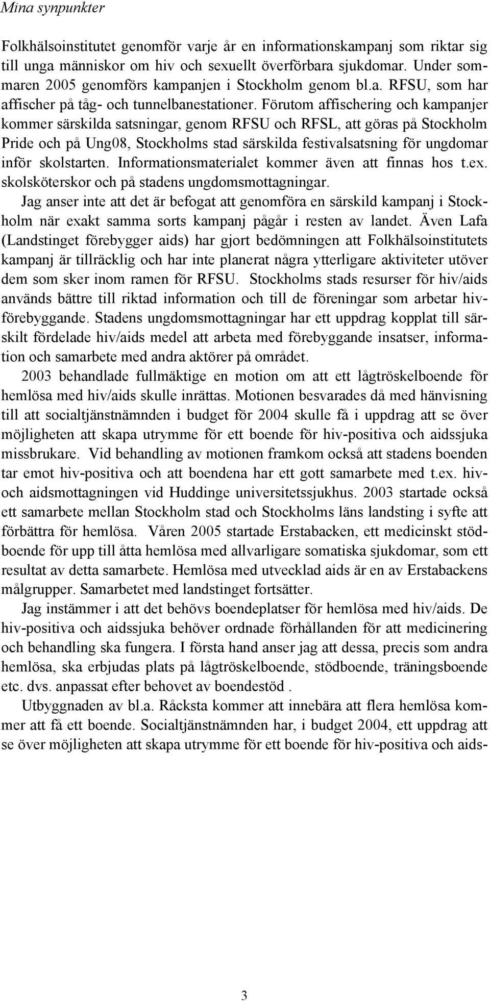 Förutom affischering och kampanjer kommer särskilda satsningar, genom RFSU och RFSL, att göras på Stockholm Pride och på Ung08, Stockholms stad särskilda festivalsatsning för ungdomar inför