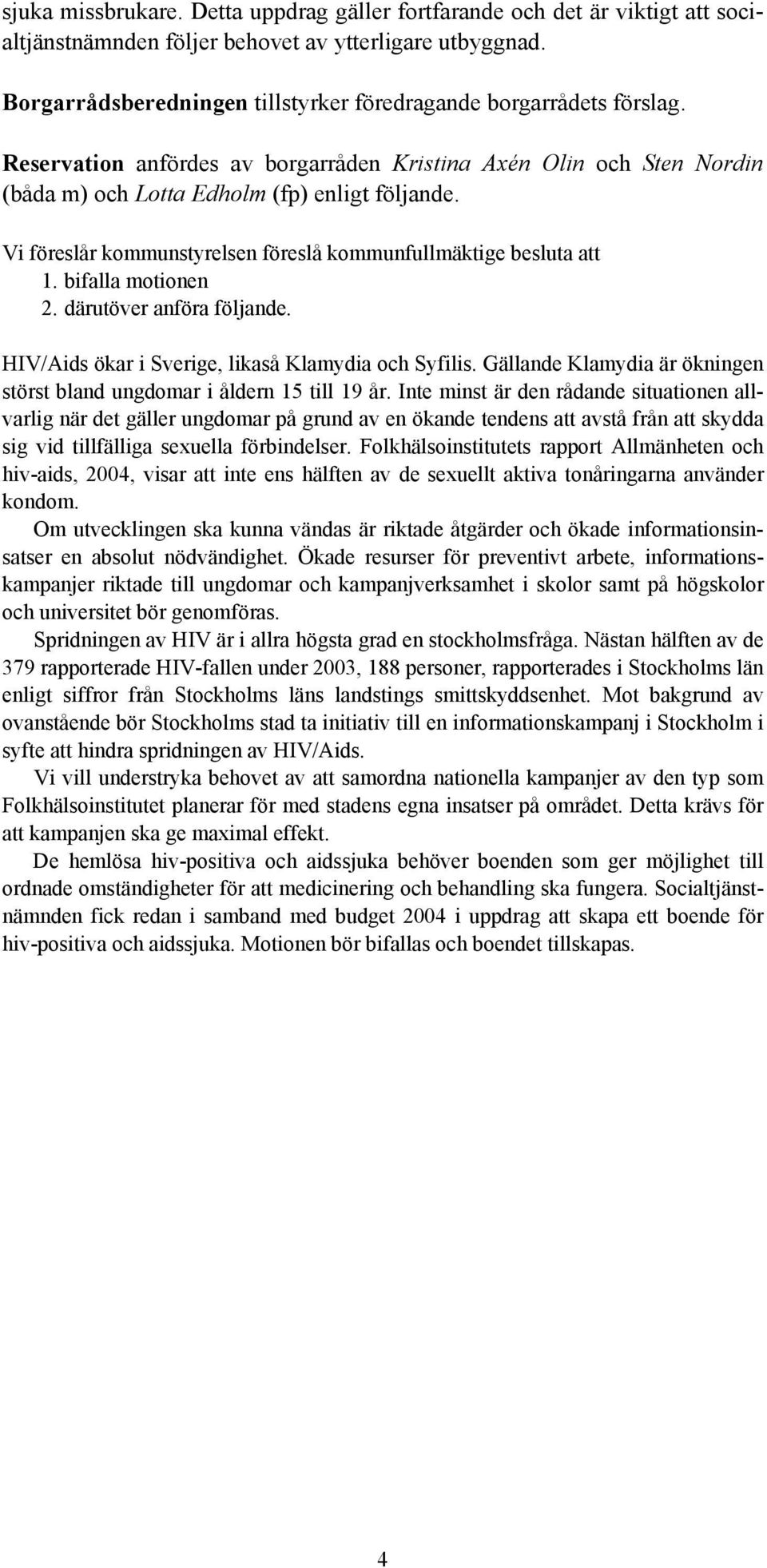 Vi föreslår kommunstyrelsen föreslå kommunfullmäktige besluta att 1. bifalla motionen 2. därutöver anföra följande. HIV/Aids ökar i Sverige, likaså Klamydia och Syfilis.