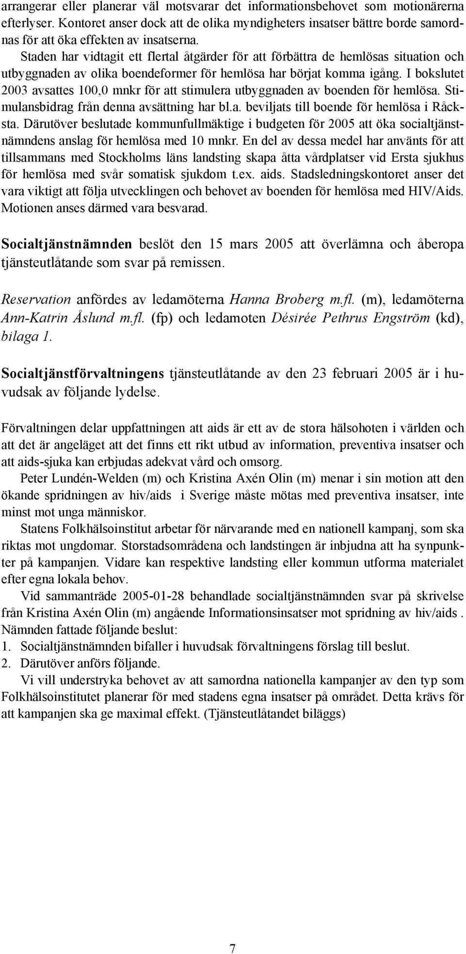 Staden har vidtagit ett flertal åtgärder för att förbättra de hemlösas situation och utbyggnaden av olika boendeformer för hemlösa har börjat komma igång.