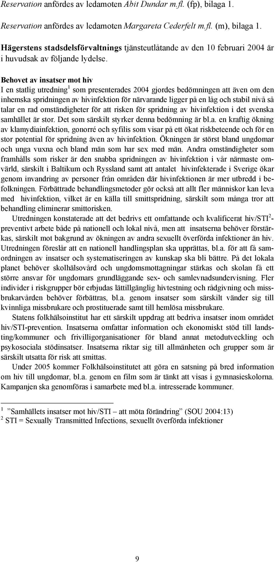 Behovet av insatser mot hiv I en statlig utredning 1 som presenterades 2004 gjordes bedömningen att även om den inhemska spridningen av hivinfektion för närvarande ligger på en låg och stabil nivå så