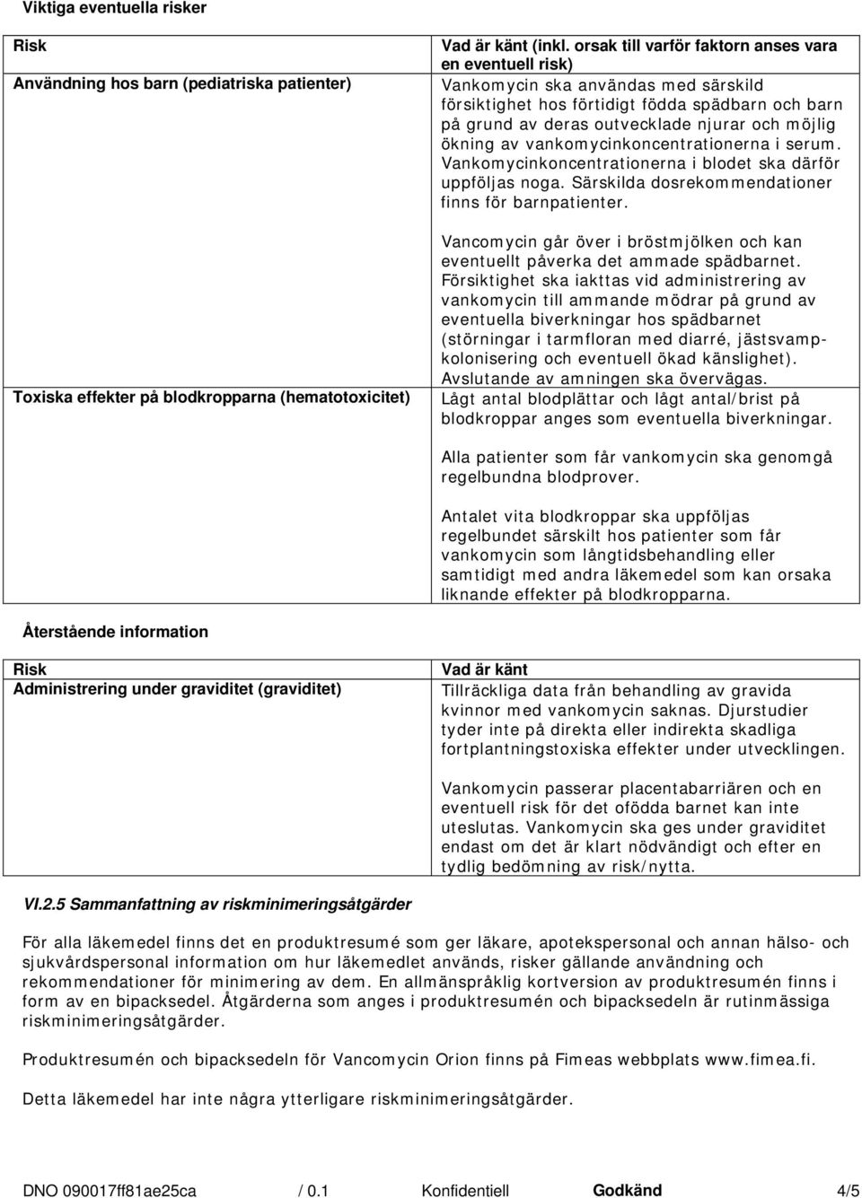 av vankomycinkoncentrationerna i serum. Vankomycinkoncentrationerna i blodet ska därför uppföljas noga. Särskilda dosrekommendationer finns för barnpatienter.